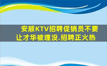 安顺KTV招聘促销员不要让才华被埋没.招聘正火热